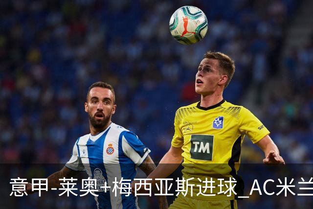 意甲-莱奥+梅西亚斯进球 AC米兰2-0止连平仍领跑