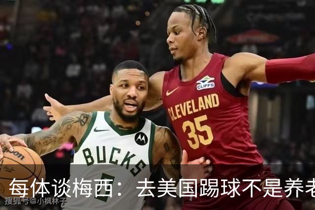 每体谈梅西：去美国踢球不是养老退役，他仍然充满饥饿感