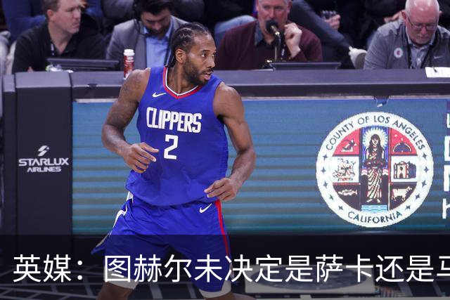 英媒：图赫尔未决定是萨卡还是马杜埃凯首发，中卫斯通斯搭孔萨