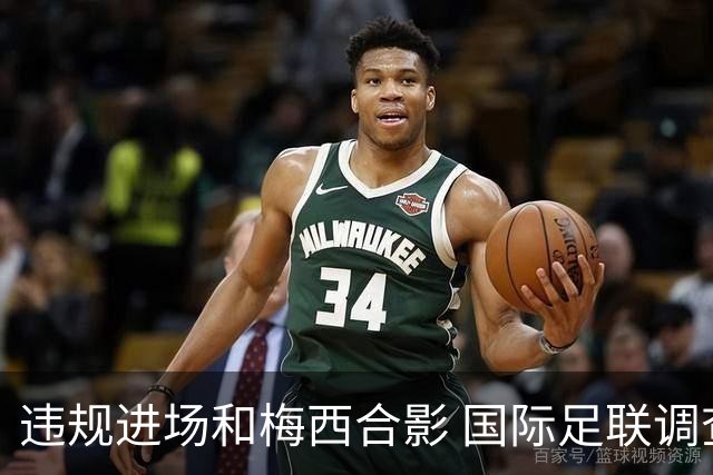 违规进场和梅西合影 国际足联调查网红撒盐哥